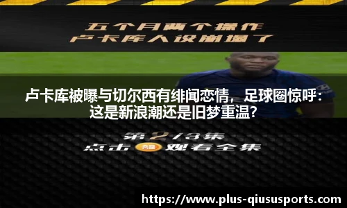 卢卡库被曝与切尔西有绯闻恋情，足球圈惊呼：这是新浪潮还是旧梦重温？