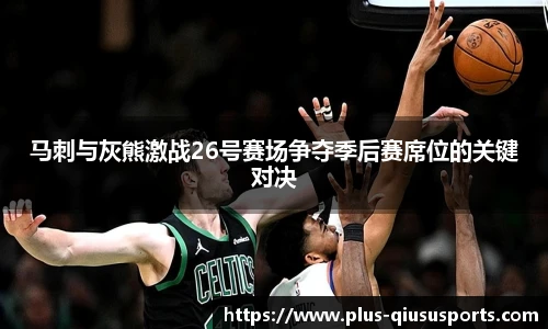 马刺与灰熊激战26号赛场争夺季后赛席位的关键对决
